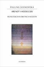 Okładka - Arendt i Heidegger. Pedagogiczna obietnica filozofii - Paulina Sosnowska