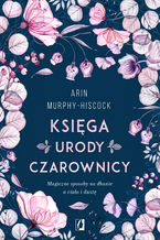 Okładka - Księga urody czarownicy. Magiczne sposoby na dbanie o ciało i duszę - Arin Murphy-Hiscock