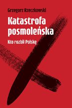 Okładka - Katastrofa posmoleńska. Kto rozbił Polskę - Grzegorz Rzeczkowski