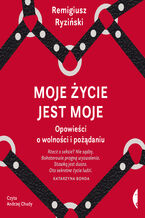 Okładka - Moje życie jest moje. Opowieści o wolności i pożądaniu - Remigiusz Ryziński