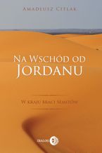 Okładka - Na wschód od Jordanu. W kraju braci Semitów - Amadeusz Citlak