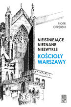 Okładka - Nieistniejące, nieznane, niezwykłe. Kościoły Warszawy - Piotr Otrębski