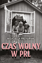 Okładka - Czas wolny w PRL - Wojciech Przylipiak