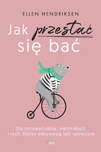 Okładka - Jak przestać się bać. Dla introwertyków, nieśmiałych i tych, którzy odczuwają lęk społeczny - Ellen Hendriksen