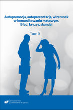 Okładka - Autopromocja, autoprezentacja, wizerunek w komunikowaniu masowym. Błąd, kryzys, skandal. T. 5 - red. Ewa Biłas-Pleszak, Aleksandra Kalisz, Ewelina Tyc