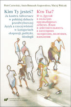 Okładka - Kim Ty jesteś? Ja kontra Adwersarz w polskiej debacie przedwyborczej. Język a rzeczywistość w kategoriach ekspresji, polityki, ideologii - Piotr Czerwiński, Aneta Banaszek-Szapowałowa, Maciej Walczak