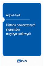 Okładka - Historia nowoczesnych stosunków międzynarodowych - Wojciech Rojek