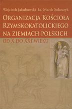 Okadka ksiki Organizacja Kocioa Rzymskokatolickiego na ziemiach polskich