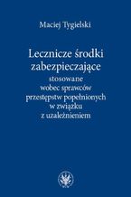 Lecznicze środki zabezpieczające stosowane wobec sprawców przestępstw popełnionych w związku z uzależnieniem