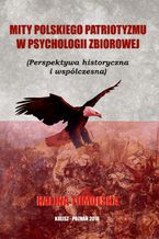 Mity polskiego patriotyzmu w psychologii zbiorowej (Perspektywa historyczna i wspczesna)