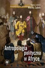 Okładka - Antropologia polityczna w Afryce - Maciej Ząbek