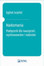 Okładka - Narkomania. Podręcznik dla nauczycieli, wychowawców i rodziców - Zygfryd Juczyński