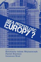 Okładka - Jaka przyszłość Europy? - Konstanty Adam Wojtaszczyk, Paweł Stawarz, Ireneusz Kraś