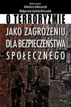 Okładka - O terroryzmie jako zagrożeniu dla bezpieczeństwa społecznego - Małgorzata Lipińska-Rzeszutek, Arkadiusz Indraszczyk