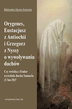 Okładka - Orygenes, Eustacjusz z Antiochii i Grzegorz z Nyssy o wywoływaniu duchów. Czy wróżka z Endor wywołała ducha Samuela? - Leon Nieścior OMI