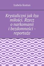 Krystaliczni jak łza miłości. Rzecz o narkomanii i bezdomności - reportaże