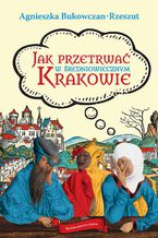 Okładka - Jak przetrwać w średniowiecznym Krakowie - Agnieszka Bukowczan-Rzeszut