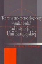 Teoretyczno-metodologiczny wymiar badań nad instytucjami Unii Europejskiej