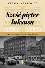 Okładka - Sześć pięter luksusu. Przerwana historia Domu Braci Jabłkowskich - Cezary Łazarewicz