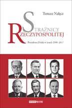 Strażnicy Rzeczypospolitej. Prezydenci Polski w latach 1989-2017