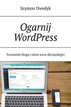 Okładka - Ogarnij WordPress -- Tworzenie bloga i stron www dla każdego - Szymon Owedyk