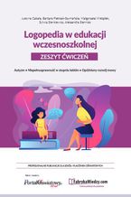 Logopedia w edukacji wczesnoszkolnej. Zeszyt ćwiczeń. Autyzm, niepełnosprawność w stopniu lekkim, opóźniony rozwój mowy