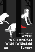 Okładka - Wycie w ciemności. Wilki i wilkołaki Europy - Bartłomiej Grzegorz Sala