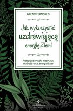 Okładka - Jak wykorzystać uzdrawiającą energię Ziemi. Praktyczne rytuały, medytacje, mądrość serca, energia drzew - Glennie Kindred