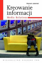 Okadka ksiki Kreowanie informacji. Media relations