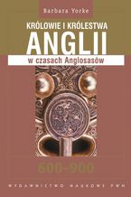 Okładka - Królowie i królestwa Anglii w czasach Anglosasów. 600-900 - Barbara Yorke