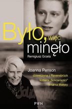 Okładka - Było więc minęło. "Joanna Penson - dziewczyna z Ravensbrück, kobieta ""Solidarności"", lekarka Wałęsy" - Remigiusz Grzela