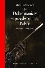 Okładka - Dobre maniery w przedwojennej Polsce. Savoir-vivre, zasady, gafy - Maria Barbasiewicz