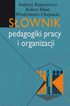 Okładka - Słownik pedagogiki pracy i organizacji - Andrzej Balasiewicz, Robert Błaut, Włodzimierz Chojnacki