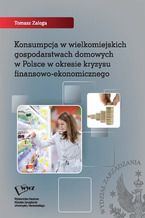 Okładka - Konsumpcja w wielkomiejskich gospodarstwach domowych w Polsce w okresie kryzysu finansowo-ekonomicznego - Tomasz Zalega