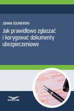 Okładka - Jak prawidłowo zgłaszac i korygować dokumenty ubezpieczeniowe - Joanna Goliniewska