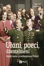 Okładka - Ułani, poeci, dżentelmeni. Męski świat w przedwojennej Polsce - Maja Łozińska, Jan Łoziński