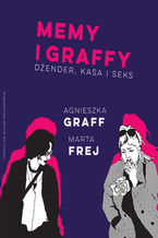 Okładka - Memy i graffy. Dżender, kasa i seks - Agnieszka Graff, Marta Frej