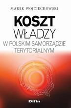 Okładka - Koszt władzy w polskim samorządzie terytorialnym - Marek Wojciechowski