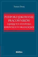 Okładka - Podporządkowanie pracowników zajmujących stanowiska kierownicze w organizacjach - Tomasz Duraj