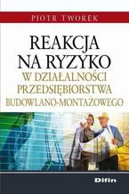 Okładka - Reakcja na ryzyko w działalności przedsiębiorstwa budowlano-montażowego - Piotr Tworek