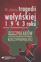 Okładka - W cieniu tragedii wołyńskiej 1943 roku. 70. rocznica mordów Polaków na Kresach Południowo-Wschodnich Rzeczypospolitej - red. Ewa Żurawska, Jerzy Sperka