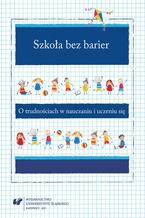 Okładka - Szkoła bez barier. O trudnościach w nauczaniu i uczeniu się - red. Anna Guzy, Bernadeta Niesporek-Szamburska, Małgorzata Wójcik-Dudek