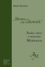 "Słowo to cały człowiek". Studia i szkice o twórczości Mickiewicza