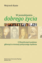 W poszukiwaniu "dobrego życia". U filozoficznych podstaw głównych orientacji politycznego myślenia. Wyd. 2