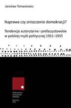 Naprawa czy zniszczenie demokracji? Tendencje autorytarne i profaszystowskie w polskiej myśli politycznej 1921-1935