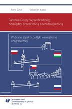 Okładka - Państwa Grupy Wyszehradzkiej: pomiędzy przeszłością a teraźniejszością. Wybrane aspekty polityki wewnętrznej i zagranicznej - Anna Czyż, Sebastian Kubas