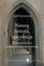 Okładka - Natura, historia, egzystencja. W poszukiwaniu romantycznego uniwersum - Jacek Lyszczyna