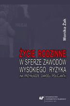 Okładka - Życie rodzinne w sferze zawodów wysokiego ryzyka (na przykładzie zawodu policjanta) - Monika Żak