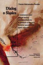 Okładka - Dialog o Śląsku. O (nie)zmienności obrazu krainy i jej mieszkańców w polskich syntezach dziejów narodowych epoki zaborów (studium historiograficzne) - Dorota Malczewska-Pawelec