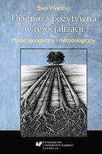 Okładka - Diagnoza pozytywna w resocjalizacji. Model teoretyczny i metodologiczny - Ewa Wysocka